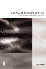 Sociology Beyond Societies: Mobilities for the Twenty-First Century (International Library of Sociology) - John Urry