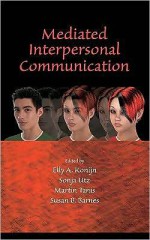 Mediated Interpersonal Communication - Elly A. Konijn, Susan B. Barnes, Martin Tanis, Sonia Utz