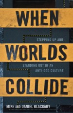 When Worlds Collide: Stepping Up and Standing Out in an Anti-God Culture - Mike Blackaby, Daniel Blackaby