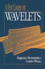 A First Course on Wavelets - Eugenio Hernandez, Guido Weiss