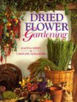 Dried Flower Gardening - Joanna Sheen, Caroline Alexander