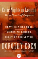 Eerie Nights in London: Death Is a Red Rose, Listen to Danger, and Night of the Letter - Dorothy Eden