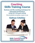 Coaching Skills Training Course. Business and life coaching techniques for improving performance using NLP and goal setting. Your toolkit to ... Free downloadable templates, ready to use. - Kathryn Critchley, Margaret Greenhall