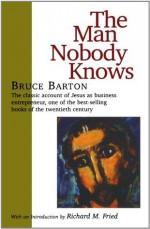 The Man Nobody Knows - Bruce Barton, Richard M. Fried