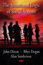 The Situational Logic of Social Actions - John Dixon, Rhys Dogan, Alan Sanderson