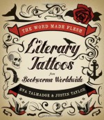 The Word Made Flesh: Literary Tattoos from Bookworms Worldwide - Eva Talmadge, Justin Taylor