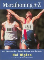 Marathoning A to Z: Over 400 Ways to Run Better, Faster, and Smarter - Hal Higdon