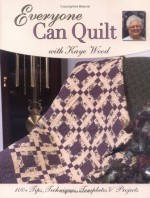 Everyone Can Quilt with Kaye Wood: 100+ Tips, Techniques, Templates & Projects - Kaye Wood