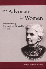 An Advocate for Women: The Public Life of Emmeline B. Wells, 1870-1920 (Biographies in Latter-Day Saint History) - Carol Cornwall Madsen