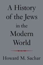 A History of the Jews in the Modern World - Howard M. Sachar