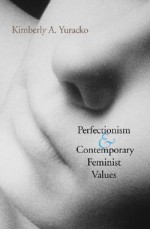 Perfectionism and Contemporary Feminist Values - Kimberly A. Yuracko, James Madison, John Jay