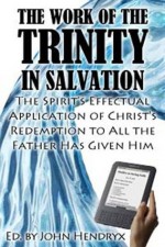 The Work of the Trinity in Salvation: An In-Depth Study on Monergistic Regeneration - John Calvin, Thomas Manton, Charles H. Spurgeon, Stephen Charnock, W.G.T. Shedd, Jonathan Edwards, John Owen, John Hendryx