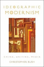 Ideographic Modernism Ideographic Modernism: China, Writing, Media China, Writing, Media - Christopher Bush