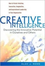 Creative Intelligence: Discovering the Innovative Potential in Ourselves and Others - Alan Rowe