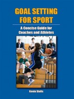 Goal Setting for Sport: A Concise Guide for Coaches and Athletes - Kevin Sivils, Patricia Jonesi