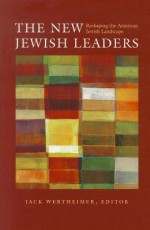 The New Jewish Leaders: Reshaping the American Jewish Landscape - Jack Wertheimer