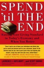 Spend 'Til the End: Raising Your Living Standard in Today's Economy and When You Retire - Laurence J. Kotlikoff, Scott Burns