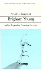 Brigham Young and the Expanding American Frontier (Library of American Biography Series) - Newell G. Bringhurst