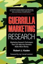 Guerrilla Marketing Research: Marketing Research Techniques That Can Help Any Business Make More Money - Robert J. Kaden, Jay Conrad Levinson