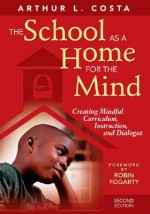 The School as a Home for the Mind: Creating Mindful Curriculum, Instruction, and Dialogue - Arthur L. Costa