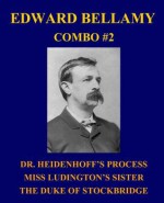 Edward Bellamy Combo #2: Dr. Heidenhoff's Process/Miss Ludington's Sister/The Duke of Stockbridge - Edward Bellamy