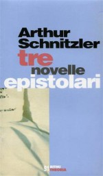 Tre novelle epistolari - Arthur Schnitzler, Roberta Ascarelli, Angela Rodi