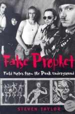 False Prophet: Field Notes from the Punk Underground - Steven Taylor