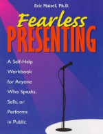 Fearless Presenting: A Self-Help Workbook for Anyone Who Speaks, Sells, or Performs in Public - Eric Maisel