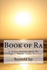 Book of Ra: A Diary Based Upon the Trilogy: Seeds from Heaven - Reynold Jay