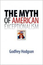 The Myth of American Exceptionalism - Godfrey Hodgson