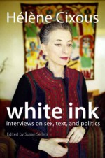 White Ink: Interviews on Sex, Text, and Politics - Helene Cixous, Susan Sellers