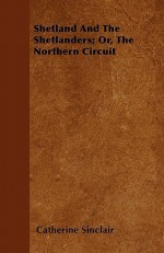 Shetland and the Shetlanders; Or, the Northern Circuit - Catherine Sinclair