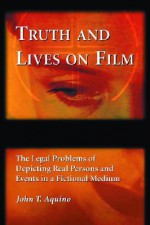 Truth and Lives on Film: The Legal Problems of Depicting Real Persons and Events in a Fictional Medium - John T. Aquino