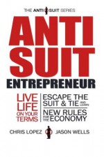 Anti Suit Entrepreneur (The Anti Suit Series) - Chris Lopez, Jason Wells