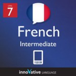 Learn French - Level 7: Intermediate French Volume 1 (Enhanced Version): Lessons 1-25 with Audio (Innovative Language Series - Learn French from Absolute Beginner to Advanced) - Innovative Language