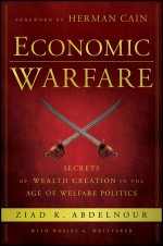 Economic Warfare: Secrets of Wealth Creation in the Age of Welfare Politics - Herman Cain, Ziad K. Abdelnour, Wesley A. Whittaker