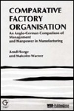 Comparative Factory Organisation: An Anglo German Comparison Of Manufacturing, Management And Manpower - Arndt Sorge, Malcolm Warner