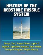 History of the Redstone Missile System - Design, Test, Project Orbiter, Jupiter-C, Explorer, Operation Hardtack, Army Missile Transport Program, Project Mercury - U.S. Government, Department of Defense, U.S. Military, Army Missile Command, World Spaceflight News