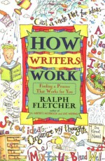 How Writers Work: Finding a Process That Works for You - Ralph Fletcher