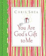 You Are God's Gift to Me - Chris Shea