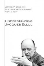 Understanding Jacques Ellul - Jeffrey P Greenman, Read Mercer Schuchardt, Noah J. Toly