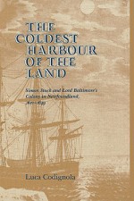 The Coldest Harbour in the Land: Simon Stock and Lord Baltimore's Colony in Newfoundland, 1621-1649 - Luca Codignola