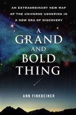 A Grand and Bold Thing: An Extraordinary New Map of the Universe Ushering In A New Era of Discovery - Ann Finkbeiner