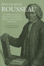 Autobiographical, Scientific, Religious, Moral & Literary Writings (Collected Writings) - Jean-Jacques Rousseau, Christopher Kelly