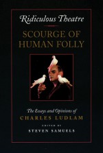 Ridiculous Theatre: Scourge of Human Folly: The Essays and Opinions of Charles Ludlam - Charles Ludlam, Steven Samuels