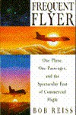 Frequent Flier: One Plane, One Passenger, and the Spectacular Feat of Commercial Flight - Bob Reiss