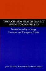 The UCSF AIDS Health Project Guide to Counseling: Perspectives on Psychotherapy, Prevention, and Therapeutic Practice - James W. Dilley, Robert Marks