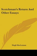 Scotchman's Return and Other Essays - Hugh MacLennan