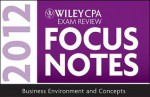 Wiley CPA Exam Review Focus Notes 2012, Business Environment and Concepts - Kevin Stevens