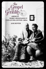 The Gospel of Gentility: American Women Missionaries in Turn-of-the-Century China - Jane Hunter